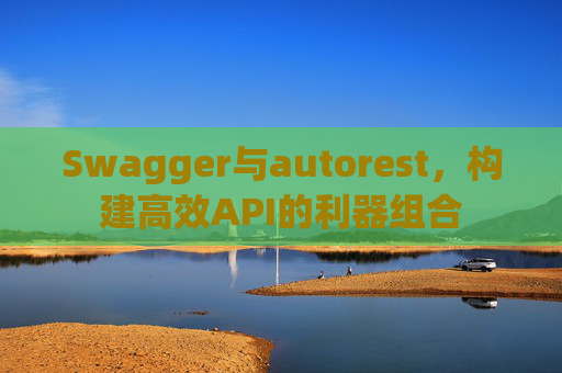 Swagger与autorest,构建高效API的利器组合