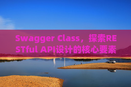 Swagger Class,探索RESTful API设计的核心要素